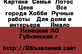 Картина “Семья (Лотос)“ › Цена ­ 3 500 - Все города Хобби. Ручные работы » Для дома и интерьера   . Ямало-Ненецкий АО,Губкинский г.